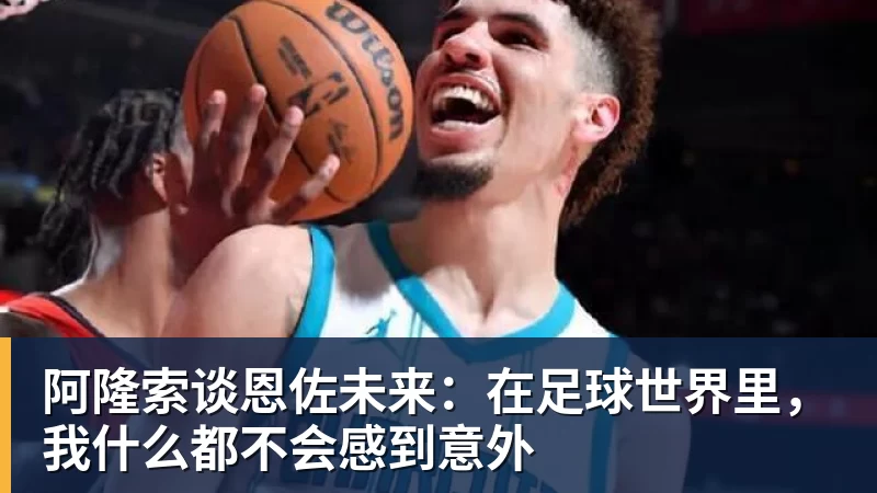 阿隆索谈恩佐未来：在足球世界里，我什么都不会感到意外
