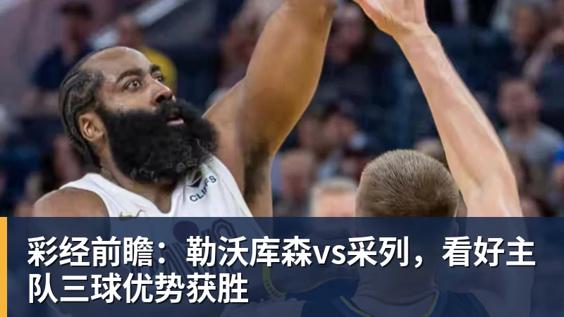 彩经前瞻：勒沃库森vs采列，看好主队三球优势获胜