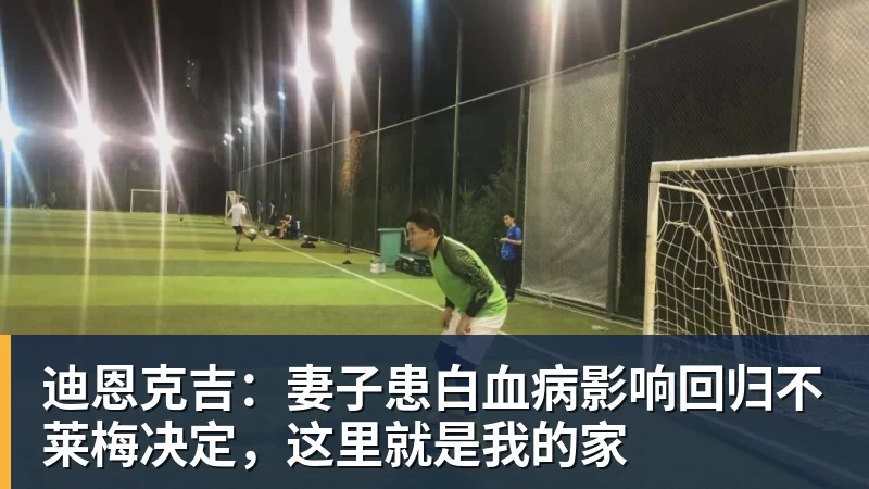 迪恩克吉:妻子患白血病影响回归不莱梅决定,这里就是我的家