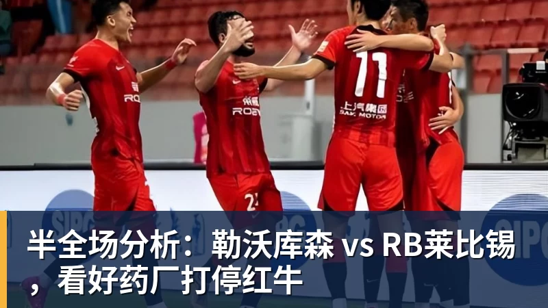 半全场分析：勒沃库森 vs RB莱比锡，看好药厂打停红牛