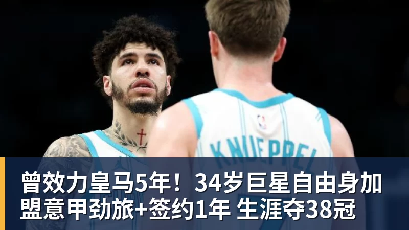 曾效力皇马5年！34岁巨星自由身加盟意甲劲旅+签约1年 生涯夺38冠