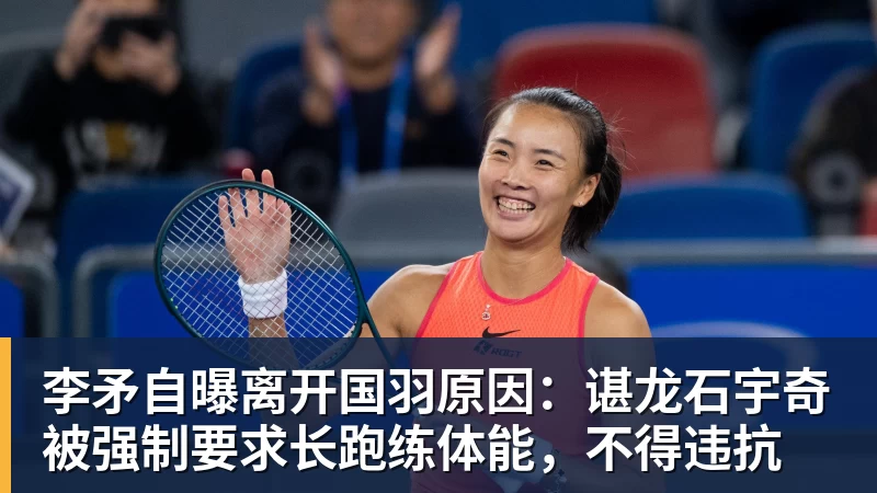 李矛自曝离开国羽原因:谌龙石宇奇被强制要求长跑练体能,不得违抗